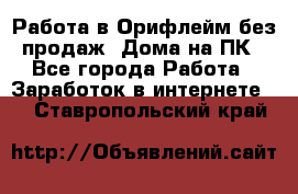 Работа в Орифлейм без продаж. Дома на ПК - Все города Работа » Заработок в интернете   . Ставропольский край